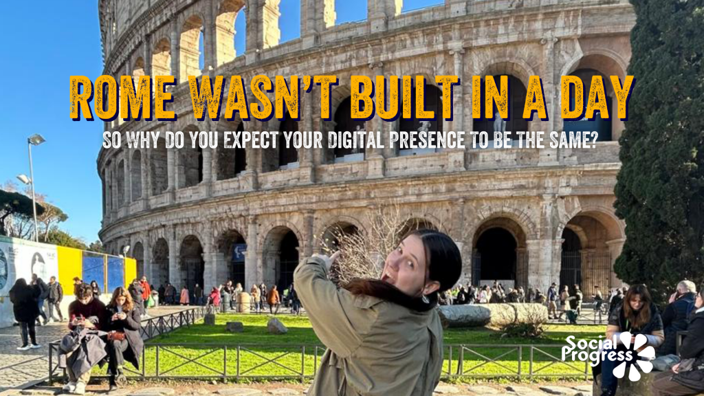 Rome Wasn’t Built In A Day, So Why Do You Expect Your Digital Presence To Be The Same?